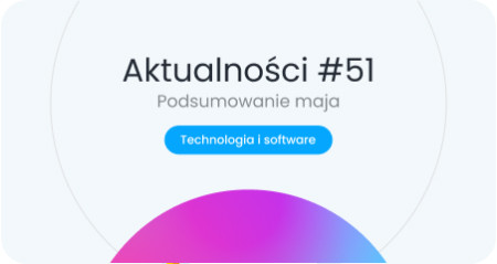 Aktualności 51 Technologiczne i software’owe podsumowanie maja 2026